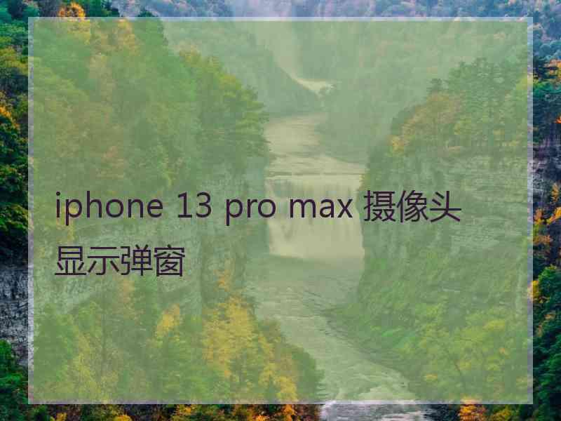 iphone 13 pro max 摄像头显示弹窗