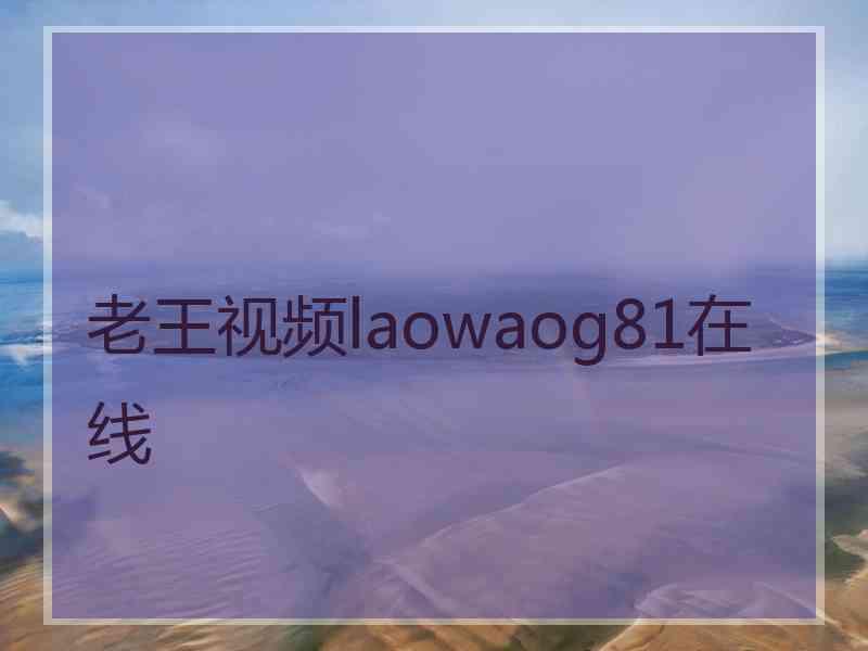 老王视频laowaog81在线