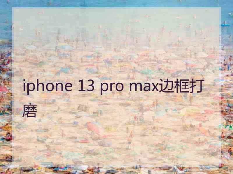 iphone 13 pro max边框打磨