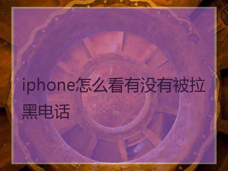 iphone怎么看有没有被拉黑电话