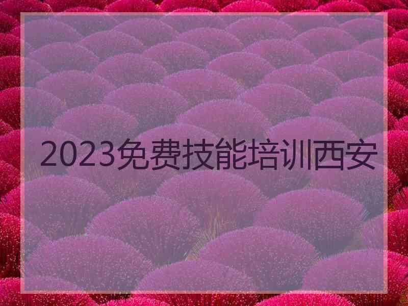 2023免费技能培训西安