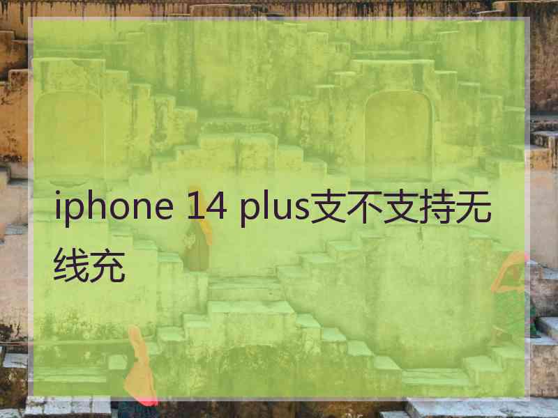 iphone 14 plus支不支持无线充