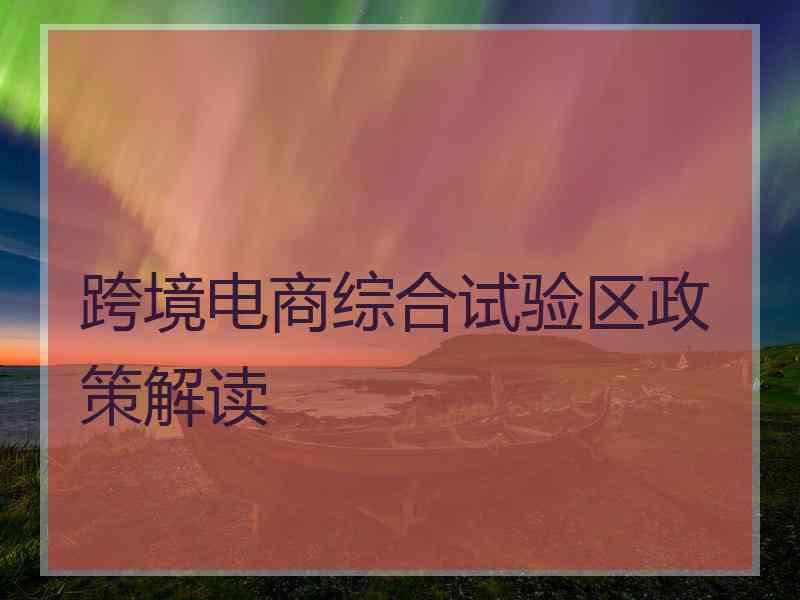 跨境电商综合试验区政策解读