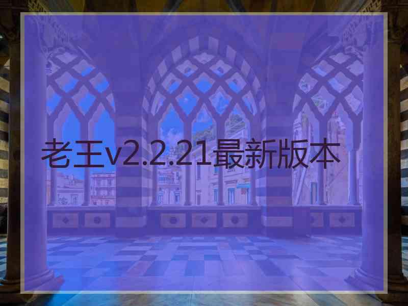 老王v2.2.21最新版本