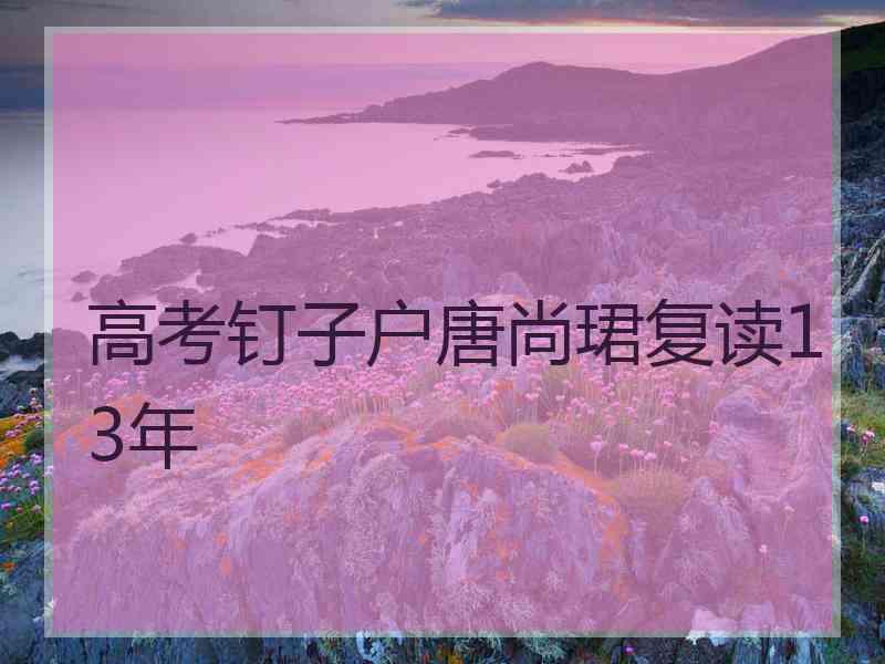 高考钉子户唐尚珺复读13年