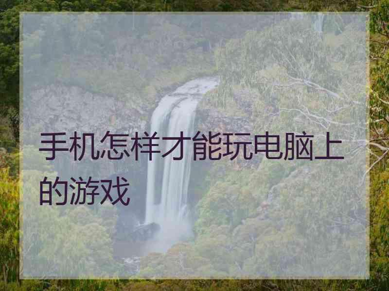 手机怎样才能玩电脑上的游戏