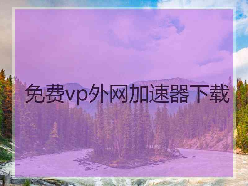 免费vp外网加速器下载