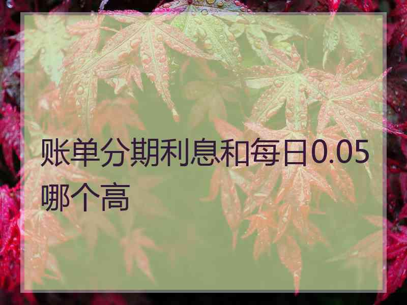 账单分期利息和每日0.05哪个高