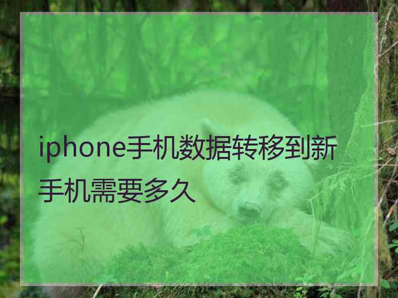 iphone手机数据转移到新手机需要多久