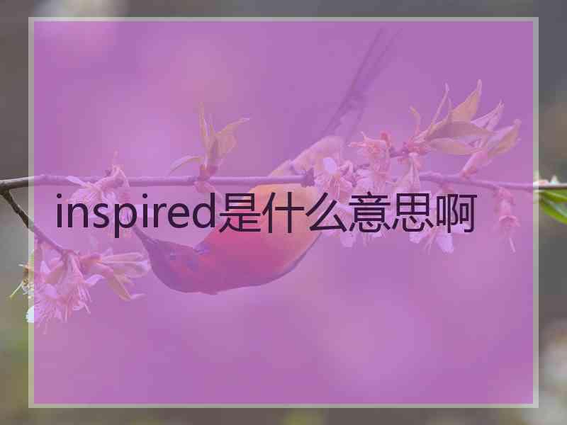 inspired是什么意思啊