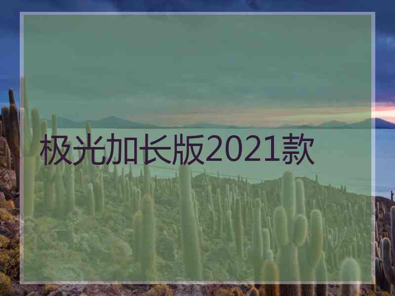 极光加长版2021款