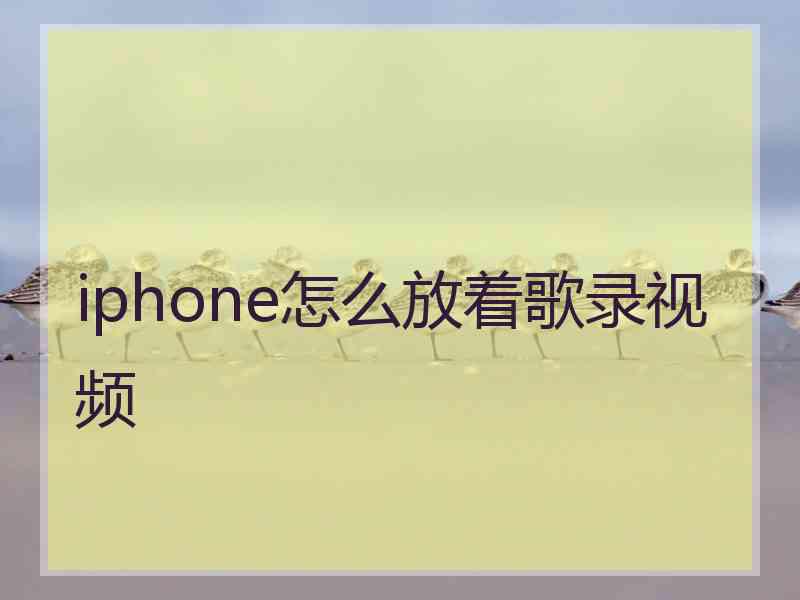 iphone怎么放着歌录视频