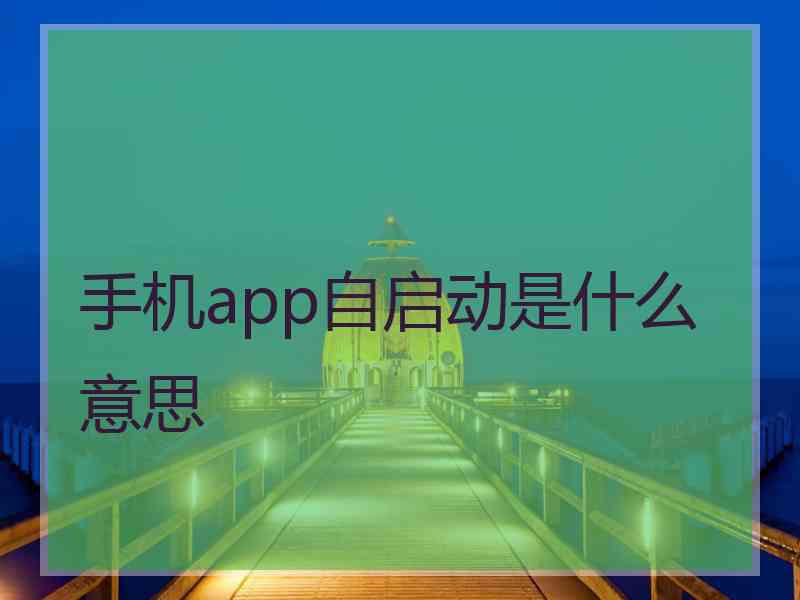 手机app自启动是什么意思