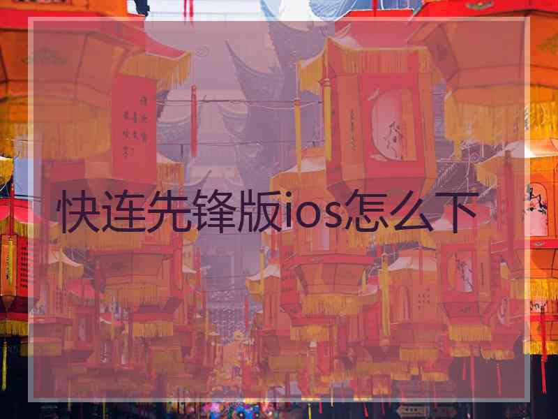 快连先锋版ios怎么下