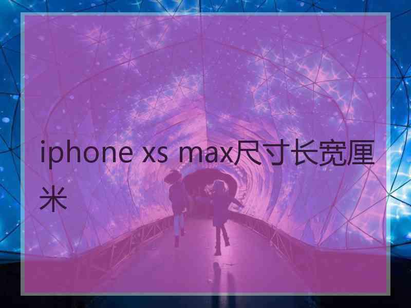 iphone xs max尺寸长宽厘米