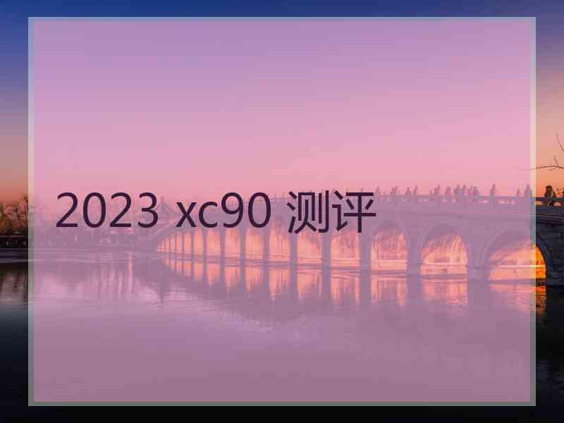 2023 xc90 测评