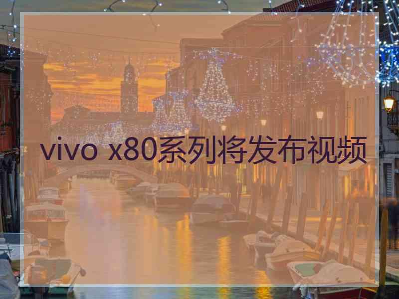 vivo x80系列将发布视频