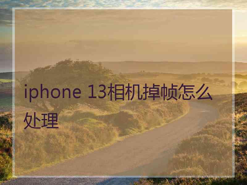 iphone 13相机掉帧怎么处理