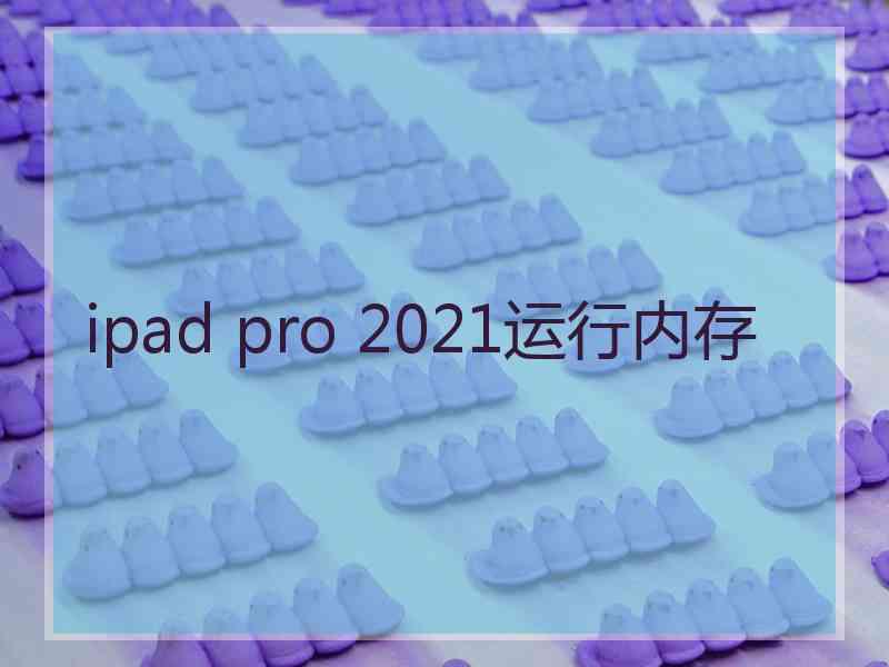 ipad pro 2021运行内存