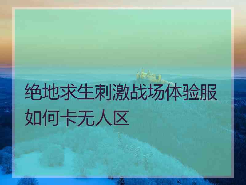 绝地求生刺激战场体验服如何卡无人区