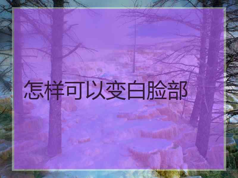 怎样可以变白脸部