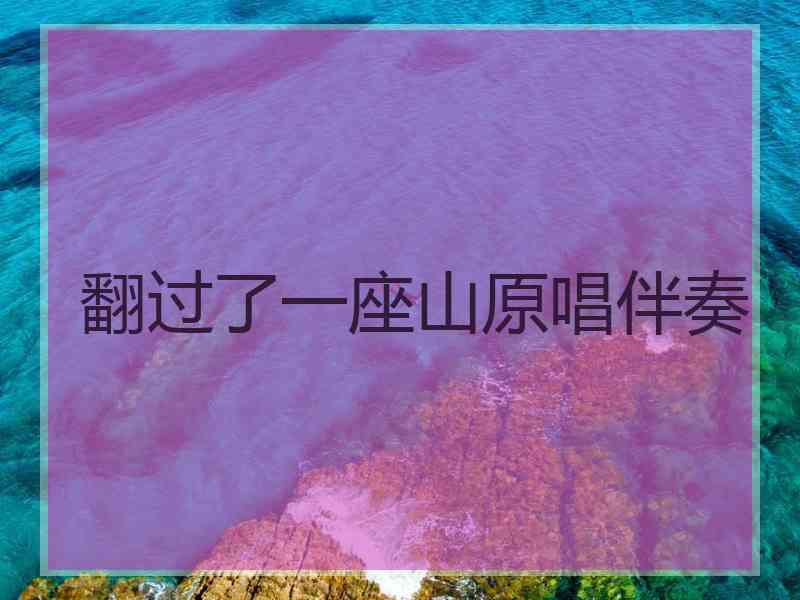 翻过了一座山原唱伴奏