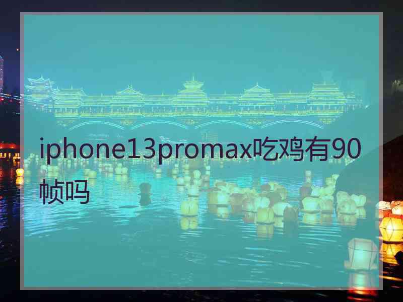 iphone13promax吃鸡有90帧吗