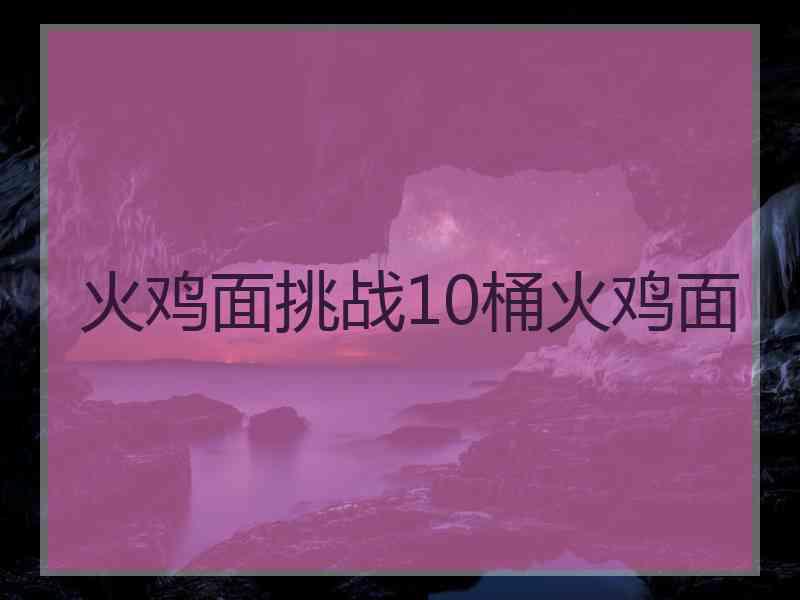 火鸡面挑战10桶火鸡面