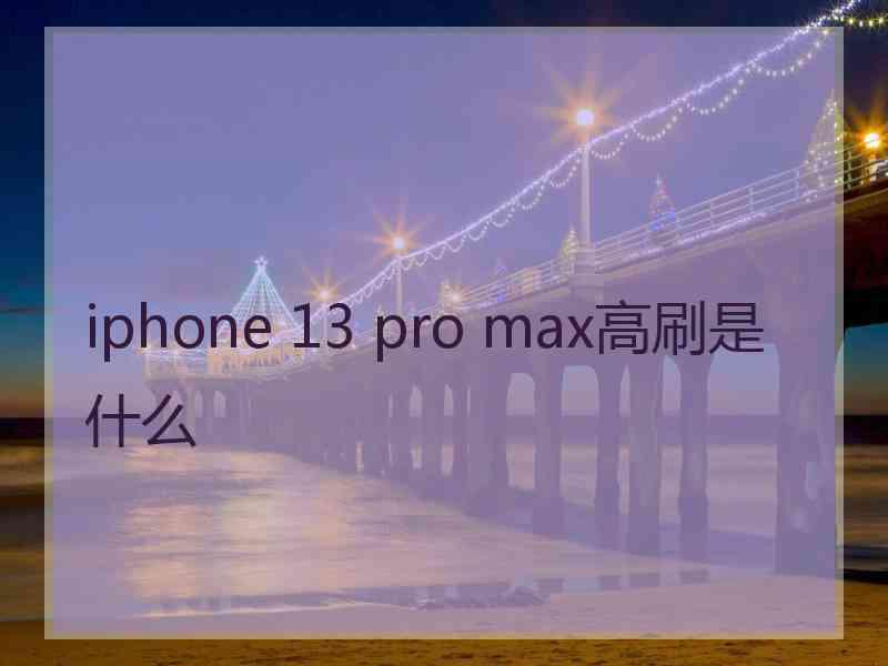 iphone 13 pro max高刷是什么