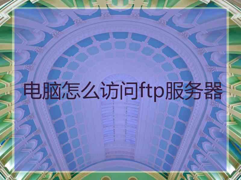 电脑怎么访问ftp服务器