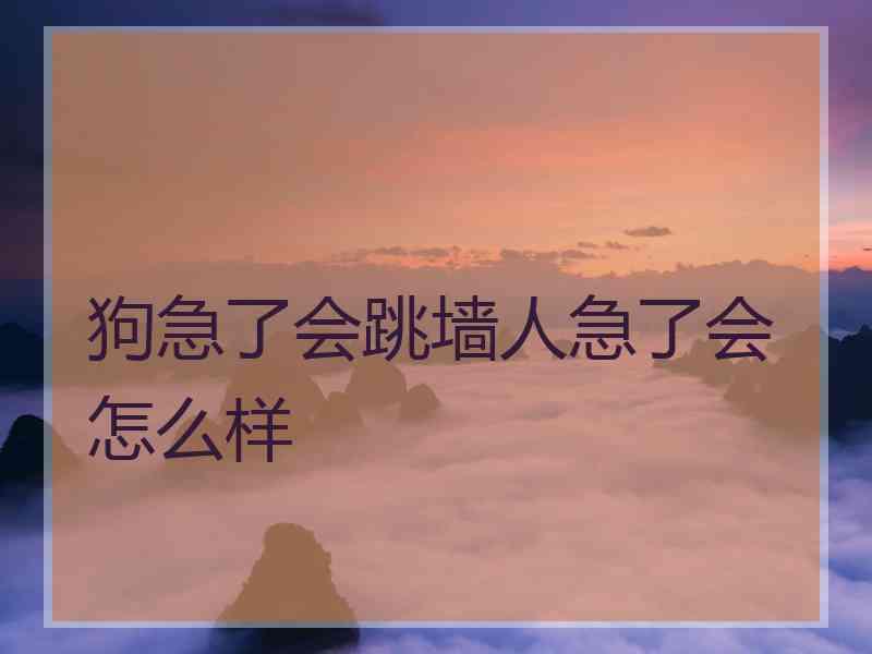 狗急了会跳墙人急了会怎么样