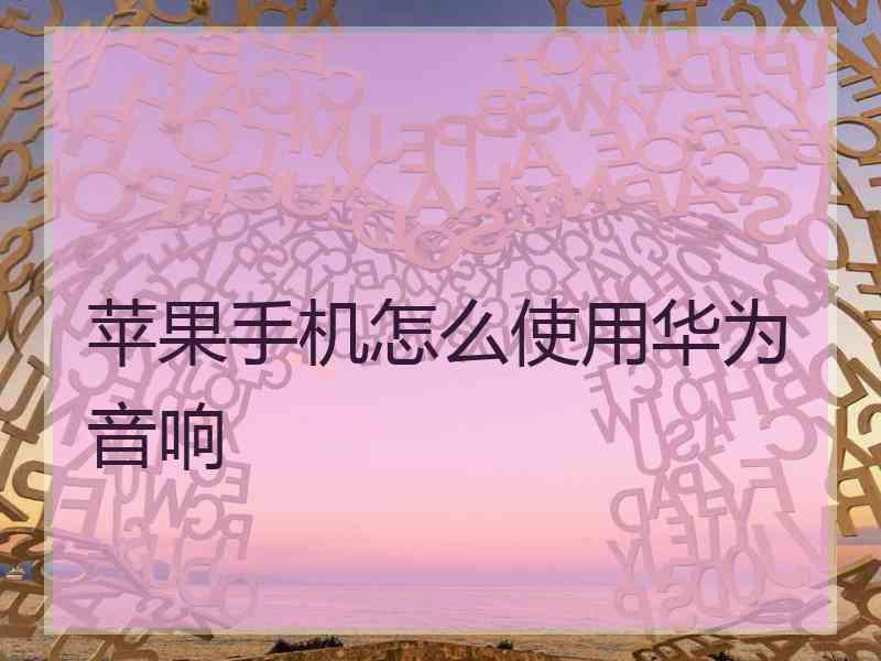 苹果手机怎么使用华为音响