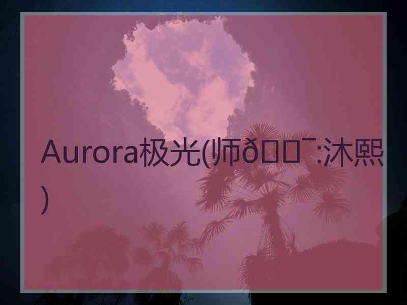 Aurora极光(师🐯:沐熙)