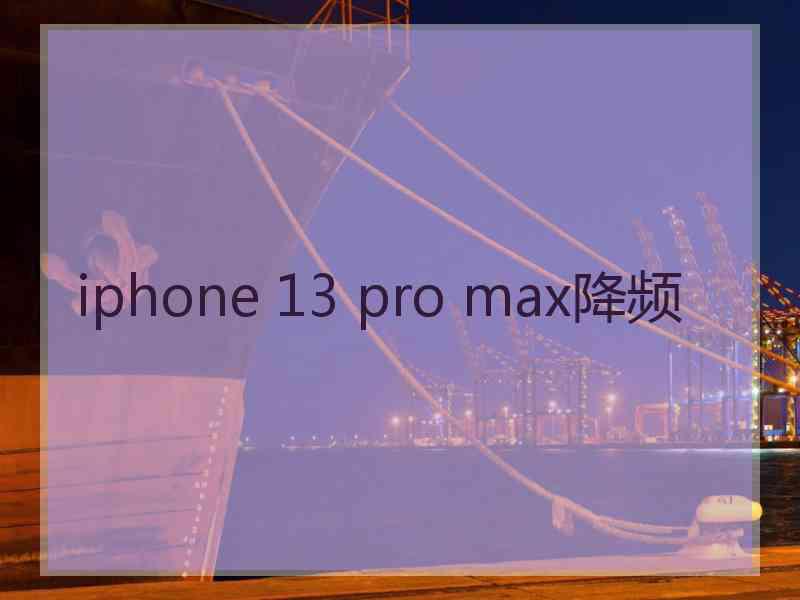 iphone 13 pro max降频