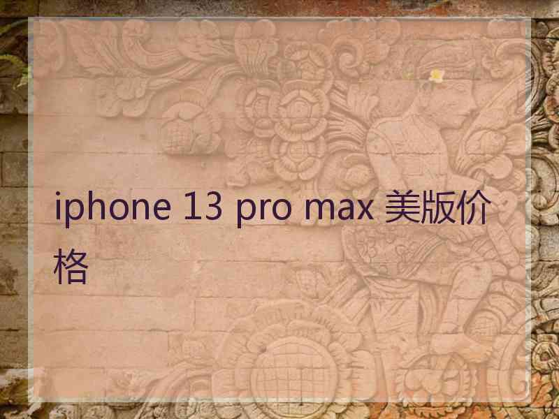 iphone 13 pro max 美版价格