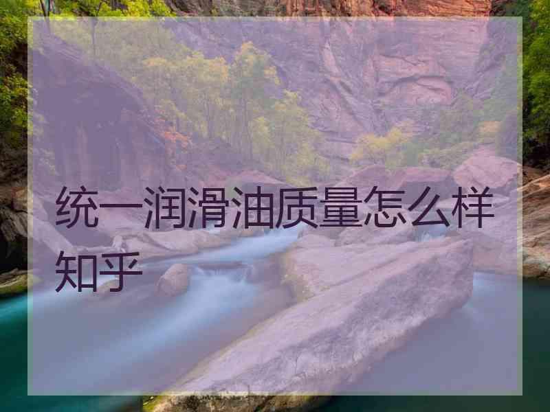 统一润滑油质量怎么样知乎