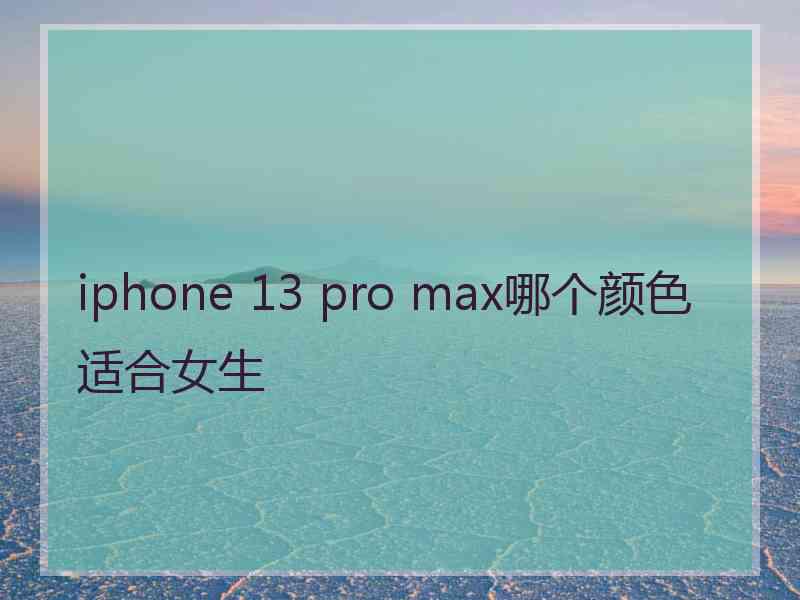 iphone 13 pro max哪个颜色适合女生