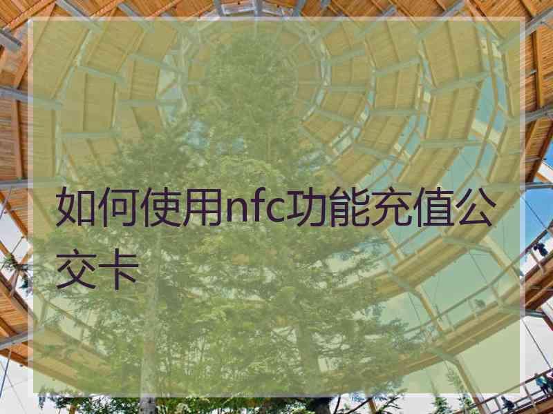 如何使用nfc功能充值公交卡