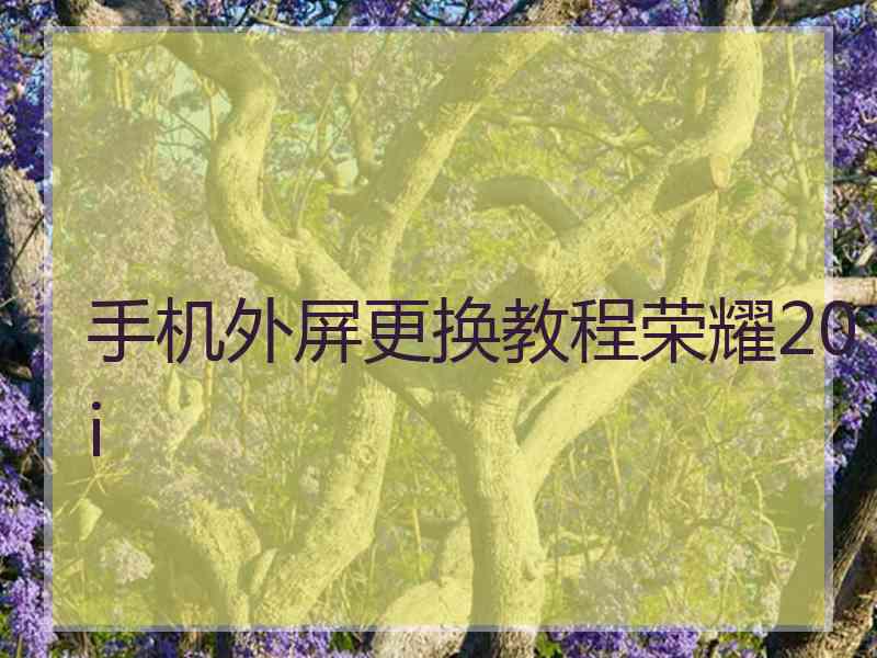 手机外屏更换教程荣耀20i