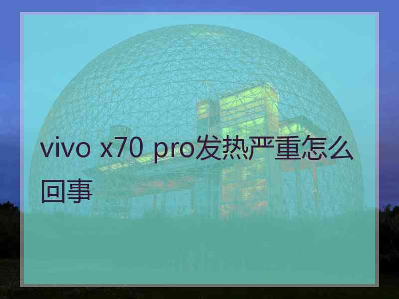 vivo x70 pro发热严重怎么回事