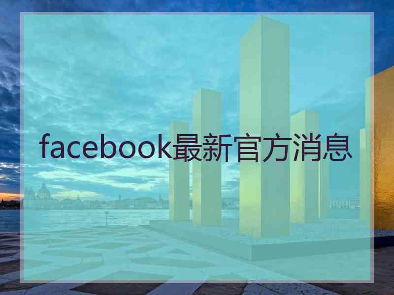 facebook最新官方消息