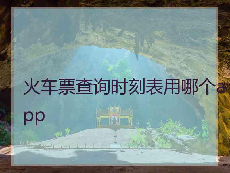 火车票查询时刻表用哪个app