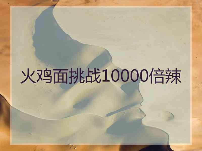 火鸡面挑战10000倍辣