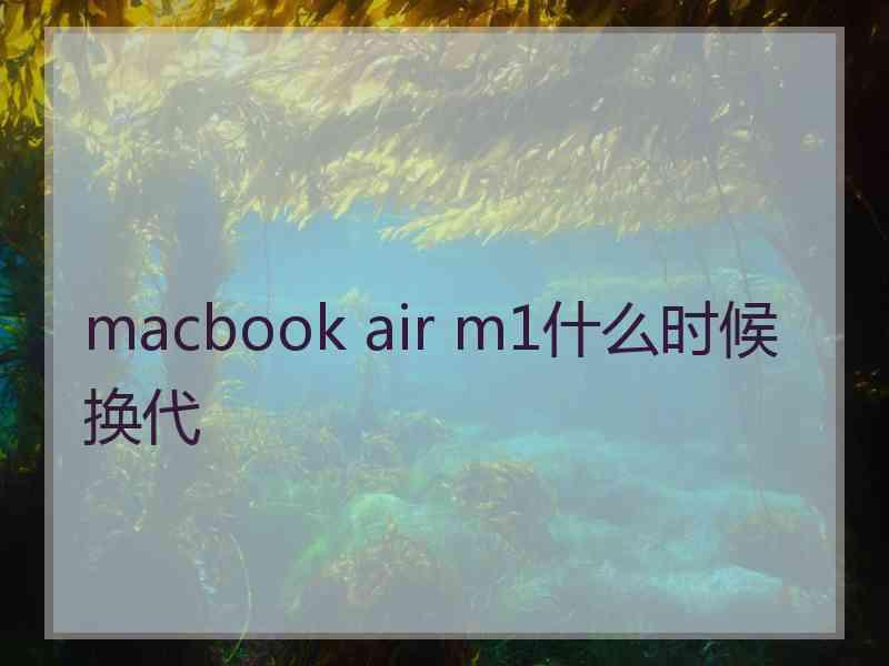 macbook air m1什么时候换代