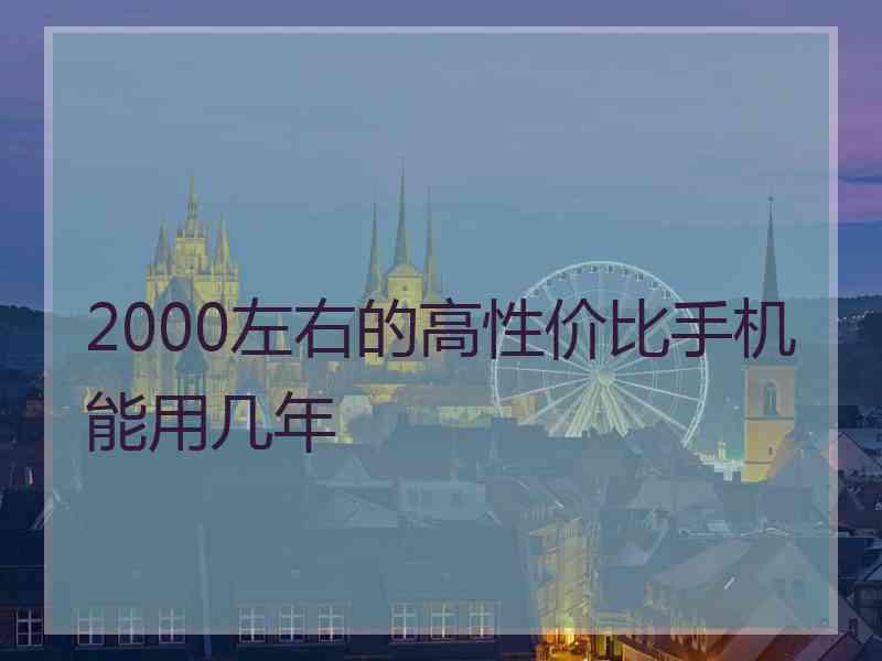 2000左右的高性价比手机能用几年