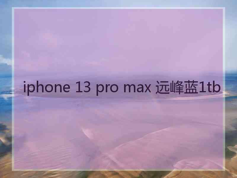 iphone 13 pro max 远峰蓝1tb