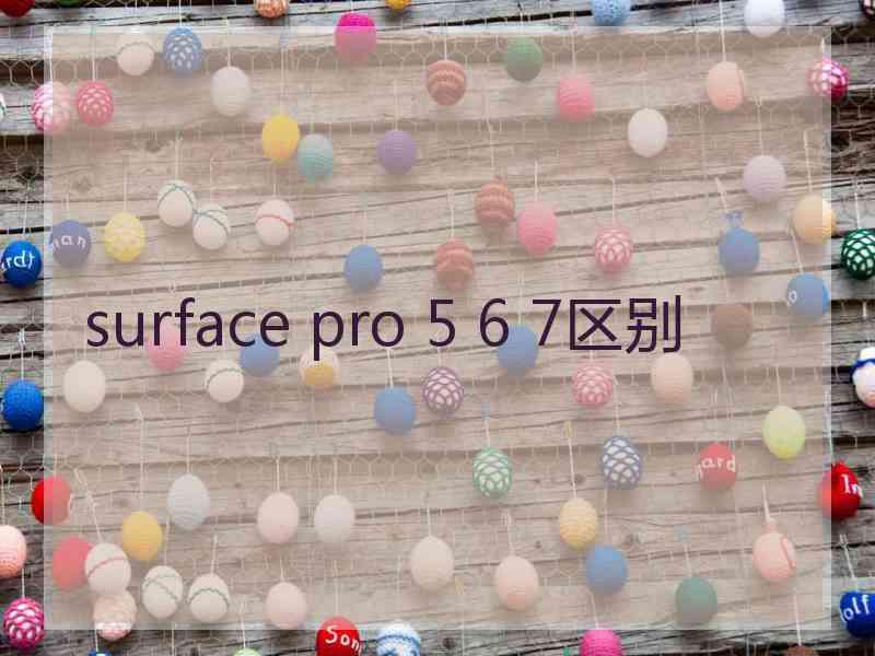 surface pro 5 6 7区别