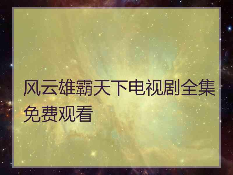 风云雄霸天下电视剧全集免费观看