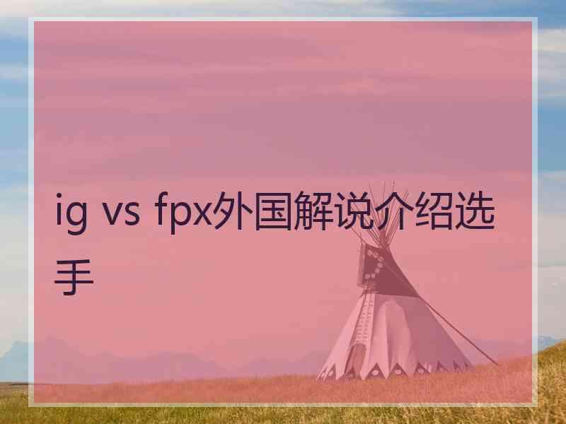 ig vs fpx外国解说介绍选手