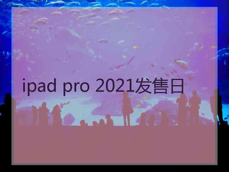 ipad pro 2021发售日